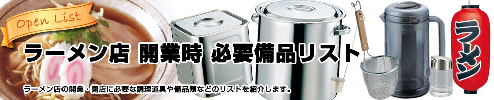 ラーメン店 開業時 必需備品リスト。
ラーメン店の開業・閉店に必要な料理道具や備品類などのリストをご紹介します。