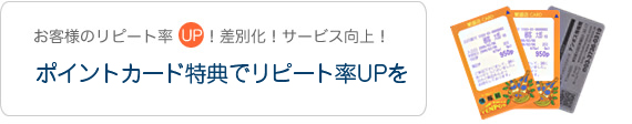 お客様のリピート率アップ。差別化。サービス向上。ポイントカード特典でリピート率UPを