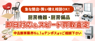 急な閉店・買い替え相談OK！　厨房機器・厨房備品　即日対応＆スピード買取査定　中古厨房業界No.1のテンポスまでご相談下さい